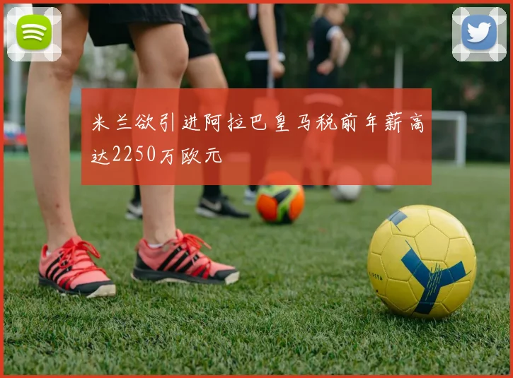 米兰欲引进阿拉巴皇马税前年薪高达2250万欧元