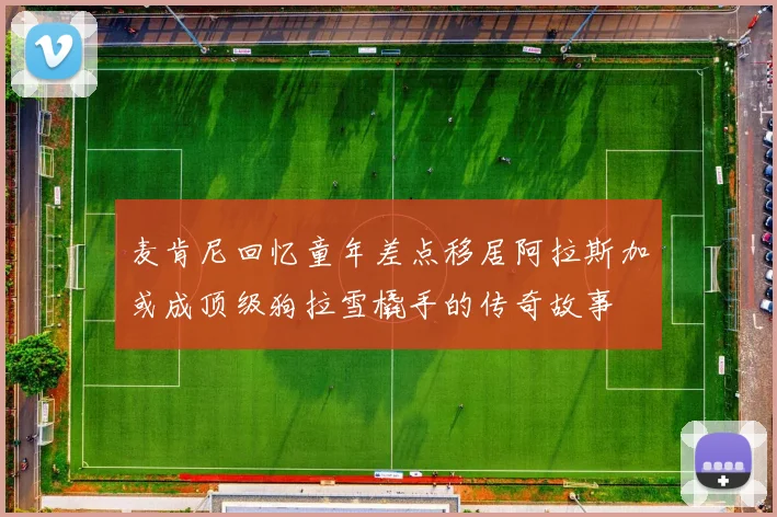 麦肯尼回忆童年差点移居阿拉斯加或成顶级狗拉雪橇手的传奇故事