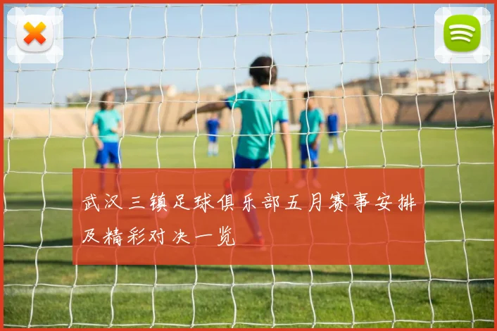 武汉三镇足球俱乐部五月赛事安排及精彩对决一览