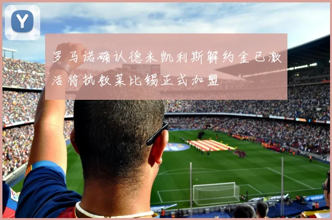 罗马诺确认德米凯利斯解约金已激活将执教莱比锡正式加盟