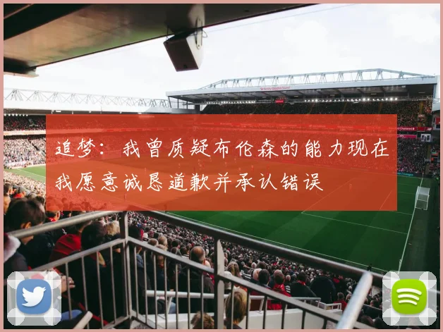 追梦：我曾质疑布伦森的能力现在我愿意诚恳道歉并承认错误