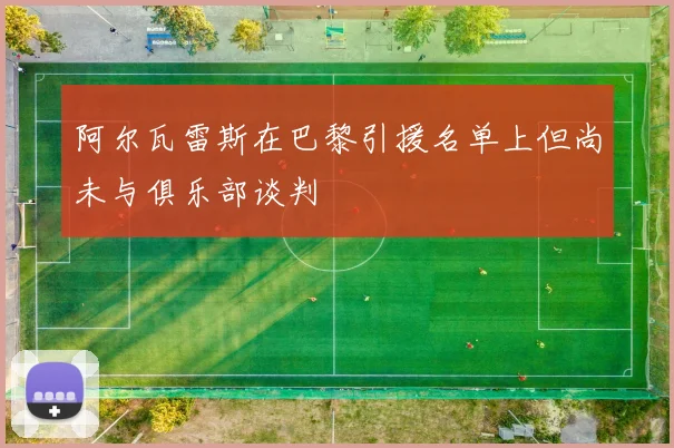 阿尔瓦雷斯在巴黎引援名单上但尚未与俱乐部谈判