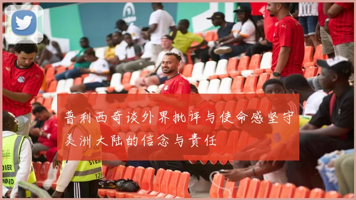 普利西奇谈外界批评与使命感坚守美洲大陆的信念与责任