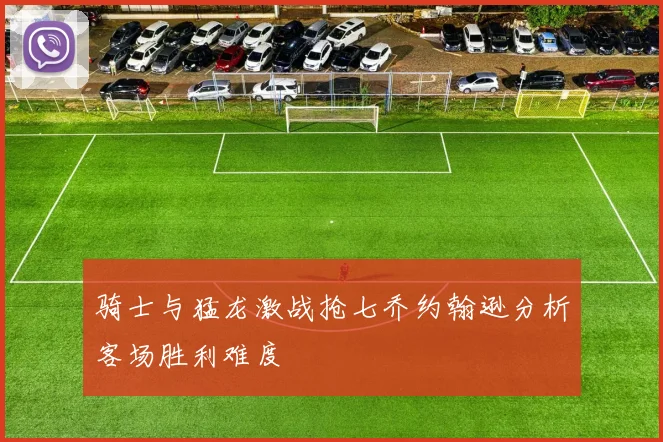 骑士与猛龙激战抢七乔约翰逊分析客场胜利难度