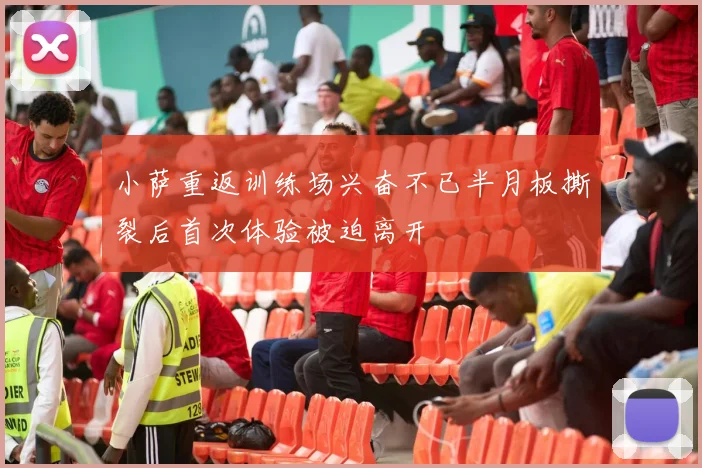 小萨重返训练场兴奋不已半月板撕裂后首次体验被迫离开